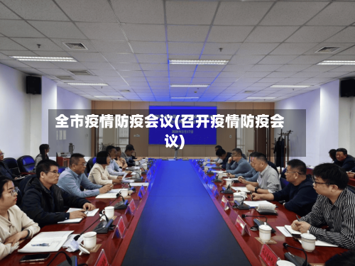 全市疫情防疫会议(召开疫情防疫会议)-第1张图片