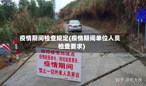 疫情期间检查规定(疫情期间单位人员检查要求)-第1张图片