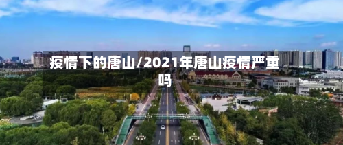 疫情下的唐山/2021年唐山疫情严重吗-第1张图片