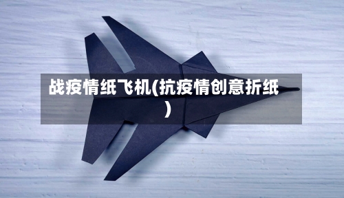 战疫情纸飞机(抗疫情创意折纸)-第1张图片