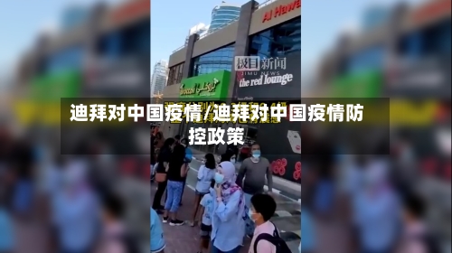 迪拜对中国疫情/迪拜对中国疫情防控政策-第1张图片