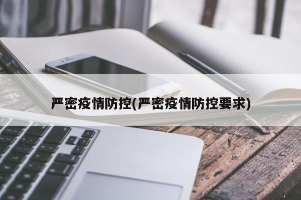 严密疫情防控(严密疫情防控要求)