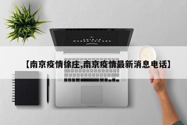 【南京疫情徐庄,南京疫情最新消息电话】