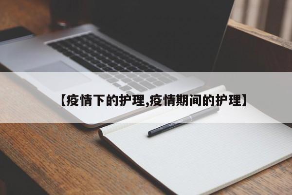 【疫情下的护理,疫情期间的护理】